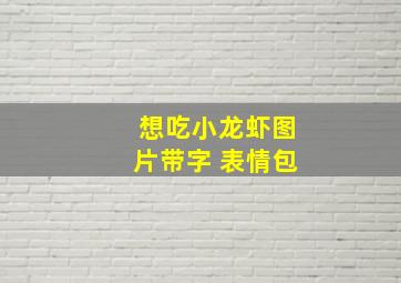 想吃小龙虾图片带字 表情包